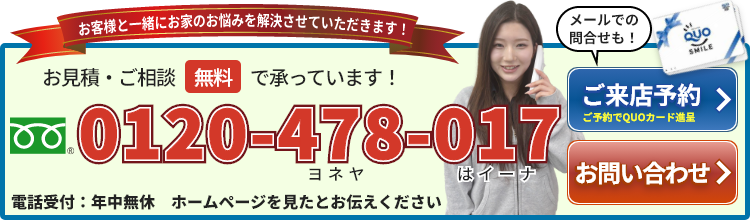 お客様と一緒にお家の悩みを解決させて頂きます！ お見積り・ご相談「0120-478-017」